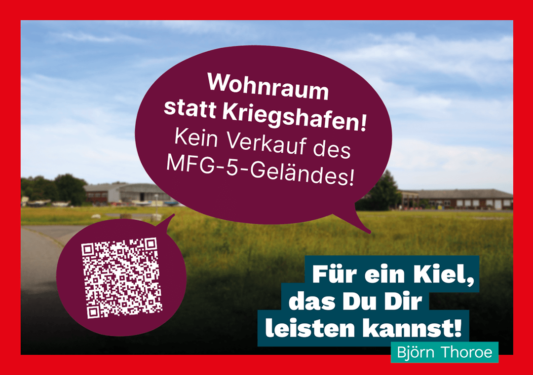 Im Hintergrund ein Foto des MFG5-Geländes. Im Vordergrund ein QR-Code (mit Link zur Online-Petition) sowie folgender Text: Wohnraum statt Kriegshafen! Kein Verkauf des MFG-5-Geländes! Für ein Kiel, das Du Dir leisten kannst! Björn Thoroe.