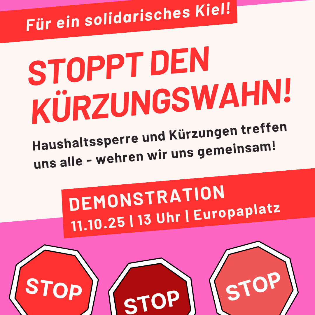 Plakat mir Stopp-Schildern und folgendem Text: Für ein solidarisches Kiel! Stoppt den Kürzungswahn! Haushaltssperre und Kürzungen treffen uns alle – wehren wir uns gemeinsam! Demonstration: 11.10.25, 13 Uhr, Europaplatz.